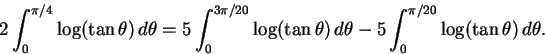 \begin{displaymath}2\int_0^{\pi/4} \log(\tan \theta)\,d\theta
=
5\int_0^{3\pi/20...
...theta)\,d\theta
-
5\int_0^{\pi/20} \log(\tan \theta)\,d\theta.
\end{displaymath}