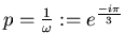 $ p = \frac{1}{\omega} := e^{\frac{-i\pi}{3}} $