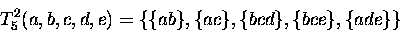 \begin{displaymath}
T^2_5(a,b,c,d,e) =
\{\{ab\},\{ac\},\{bcd\}, \{bce\}, \{ade\}\} \end{displaymath}