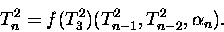\begin{displaymath}
T^2_n =
f(T^2_3)(T^2_{n-1},T^2_{n-2},\alpha_n). \end{displaymath}